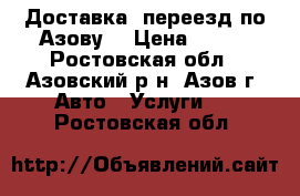 Доставка, переезд по Азову  › Цена ­ 350 - Ростовская обл., Азовский р-н, Азов г. Авто » Услуги   . Ростовская обл.